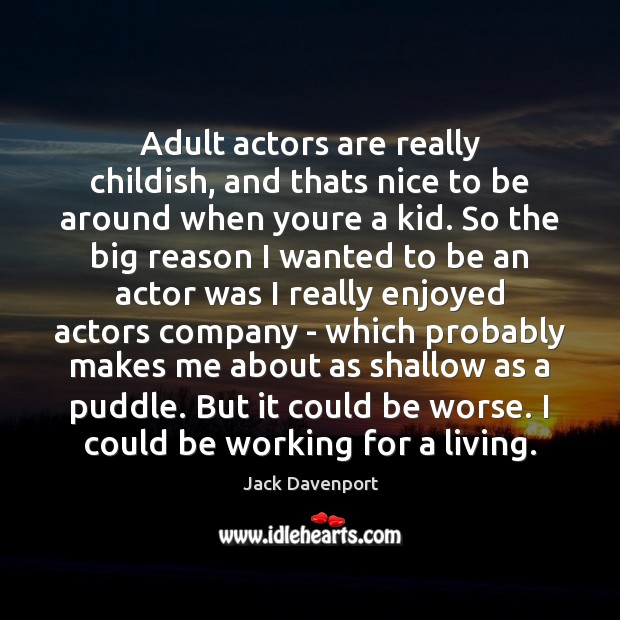 Adult actors are really childish, and thats nice to be around when Jack Davenport Picture Quote