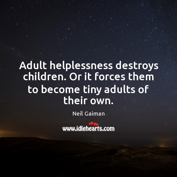Adult helplessness destroys children. Or it forces them to become tiny adults Neil Gaiman Picture Quote
