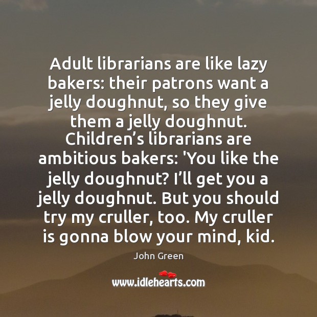 Adult librarians are like lazy bakers: their patrons want a jelly doughnut, John Green Picture Quote