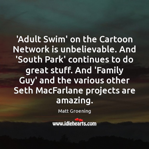 ‘Adult Swim’ on the Cartoon Network is unbelievable. And ‘South Park’ continues Matt Groening Picture Quote