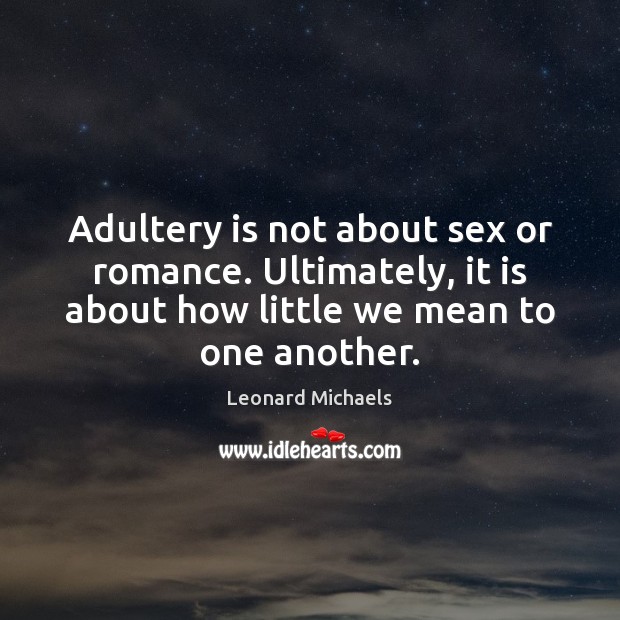 Adultery is not about sex or romance. Ultimately, it is about how Leonard Michaels Picture Quote