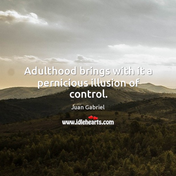 Adulthood brings with it a pernicious illusion of control. Juan Gabriel Picture Quote