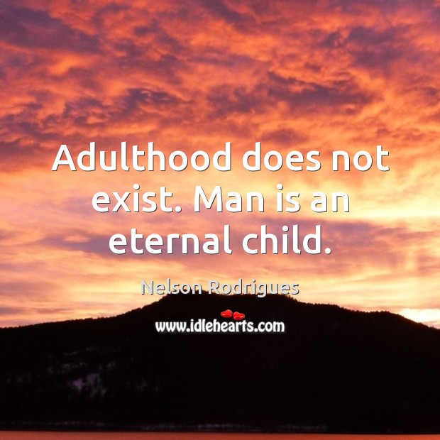 Adulthood does not exist. Man is an eternal child. Image