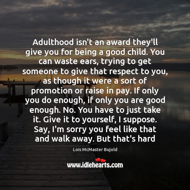 Adulthood isn’t an award they’ll give you for being a good child. Lois McMaster Bujold Picture Quote