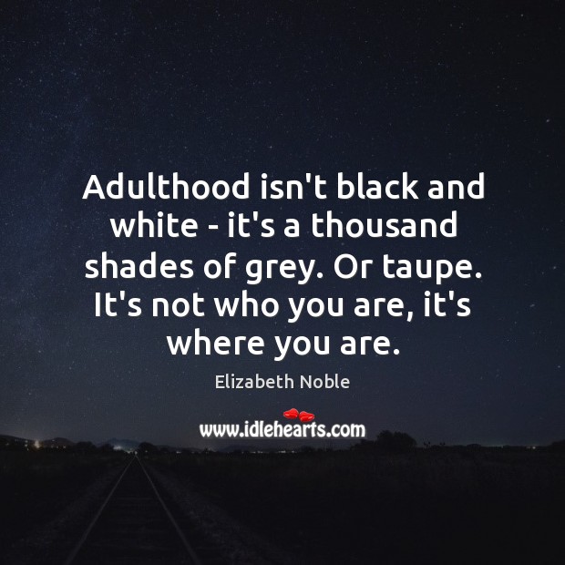 Adulthood isn’t black and white – it’s a thousand shades of grey. Elizabeth Noble Picture Quote