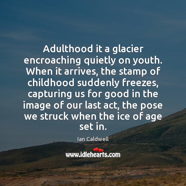 Adulthood it a glacier encroaching quietly on youth. When it arrives, the Ian Caldwell Picture Quote