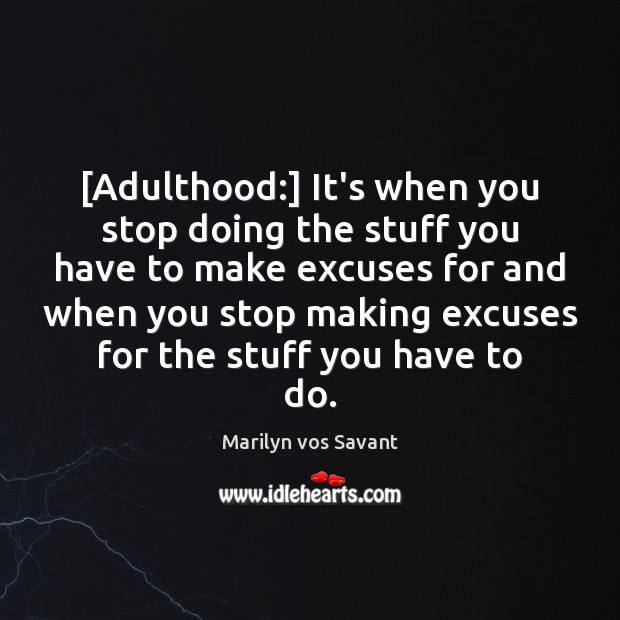 [Adulthood:] It’s when you stop doing the stuff you have to make 