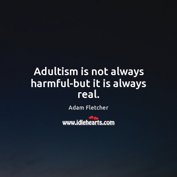 Adultism is not always harmful-but it is always real. Adam Fletcher Picture Quote