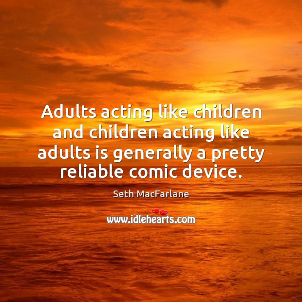 Adults acting like children and children acting like adults is generally a Seth MacFarlane Picture Quote
