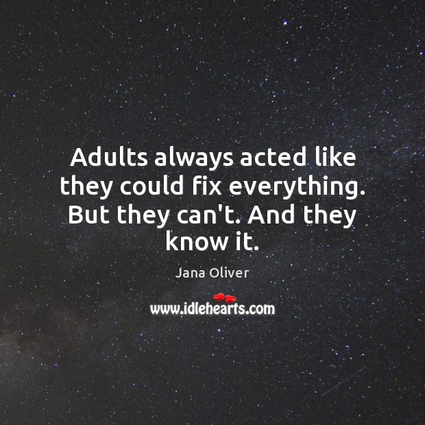 Adults always acted like they could fix everything. But they can’t. And they know it. Jana Oliver Picture Quote