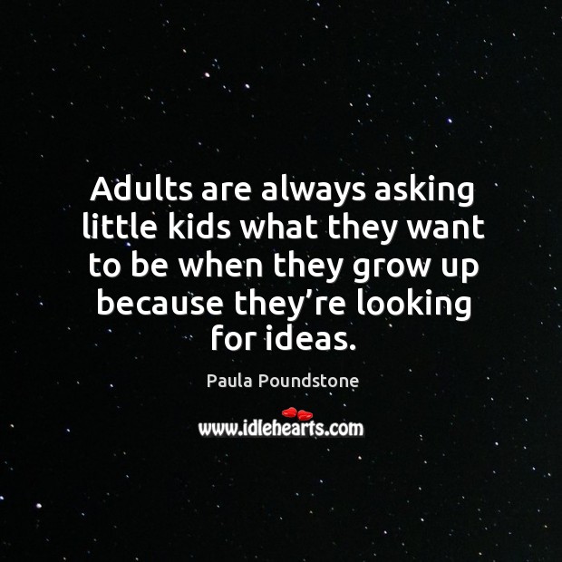 Adults are always asking little kids what they want to be when they grow up because they’re looking for ideas. Image