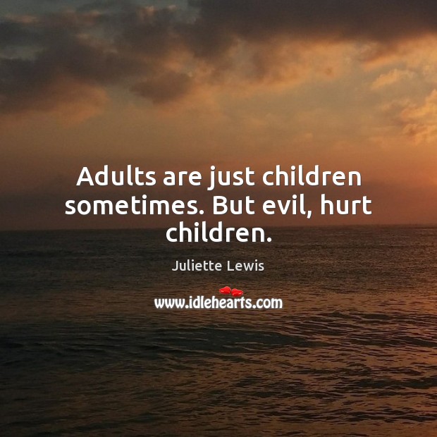 Adults are just children sometimes. But evil, hurt children. Juliette Lewis Picture Quote