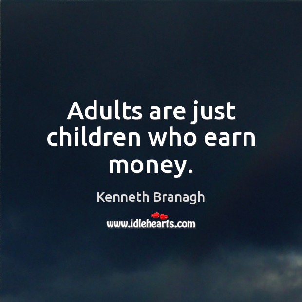 Adults are just children who earn money. Kenneth Branagh Picture Quote