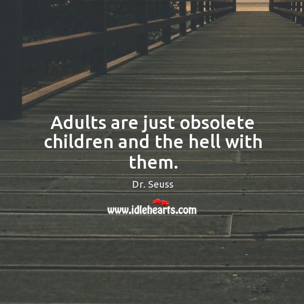 Adults are just obsolete children and the hell with them. Dr. Seuss Picture Quote
