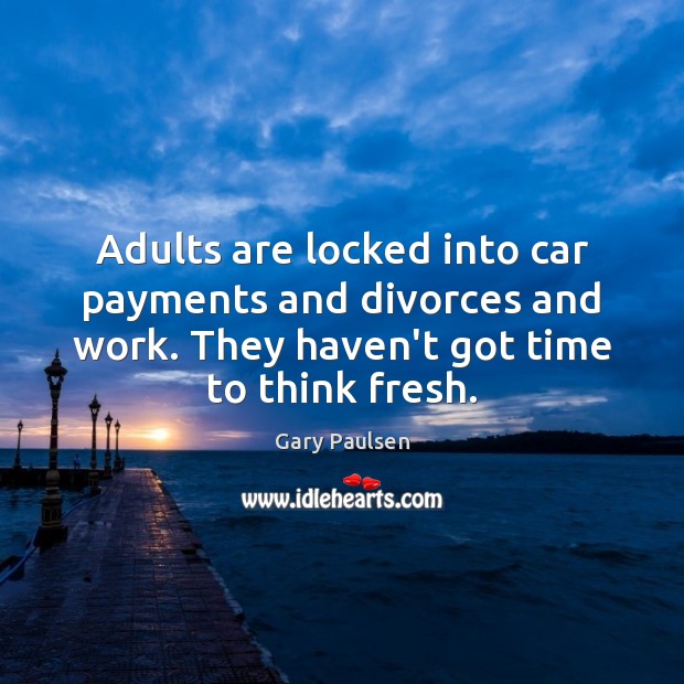 Adults are locked into car payments and divorces and work. They haven’t Gary Paulsen Picture Quote