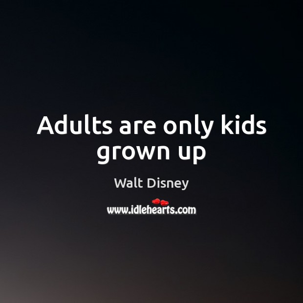 Adults are only kids grown up Walt Disney Picture Quote