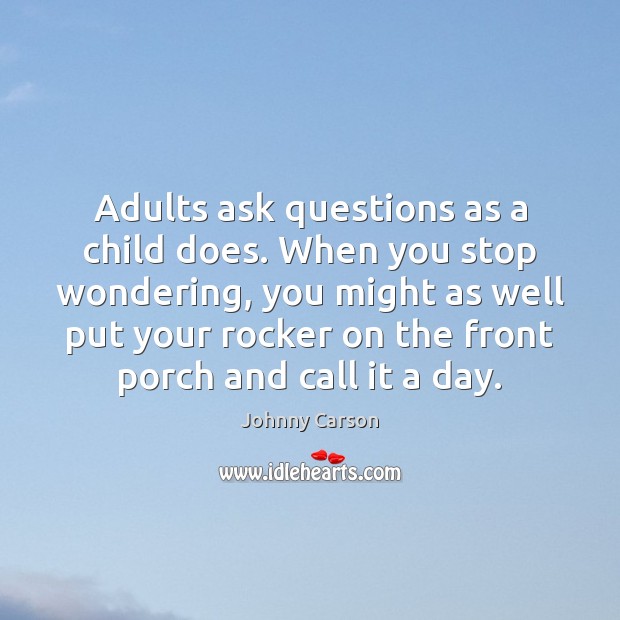 Adults ask questions as a child does. When you stop wondering, you Johnny Carson Picture Quote
