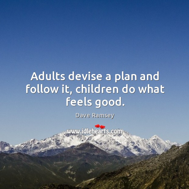 Adults devise a plan and follow it, children do what feels good. Image