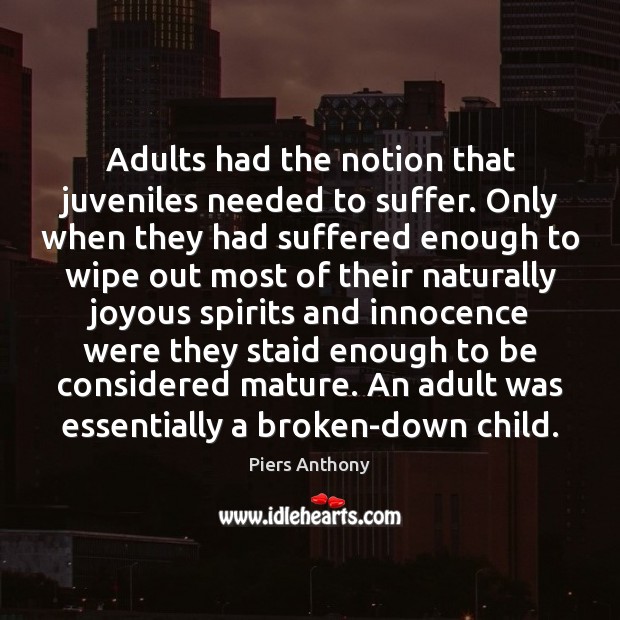 Adults had the notion that juveniles needed to suffer. Only when they Piers Anthony Picture Quote