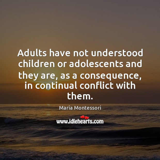 Adults have not understood children or adolescents and they are, as a Maria Montessori Picture Quote