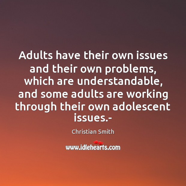 Adults have their own issues and their own problems, which are understandable, Christian Smith Picture Quote