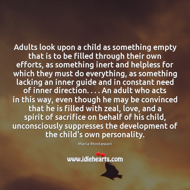 Adults look upon a child as something empty that is to be Maria Montessori Picture Quote