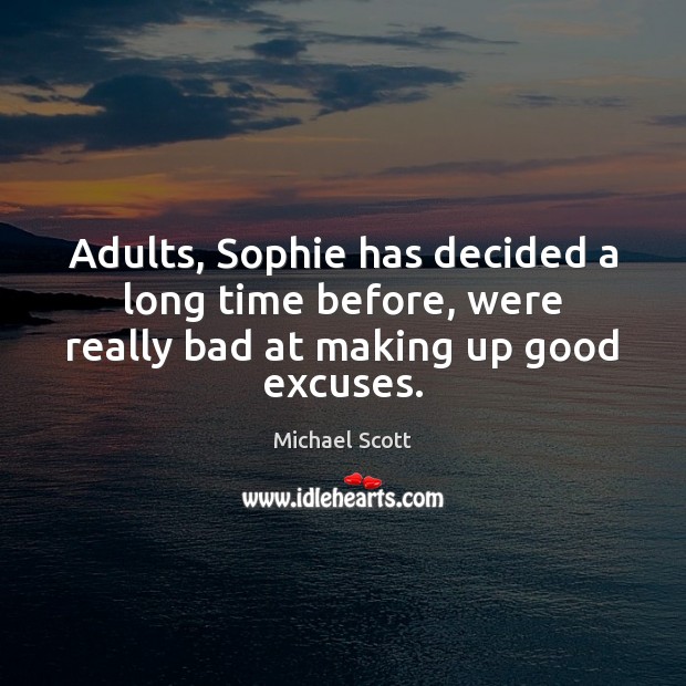Adults, Sophie has decided a long time before, were really bad at making up good excuses. Michael Scott Picture Quote