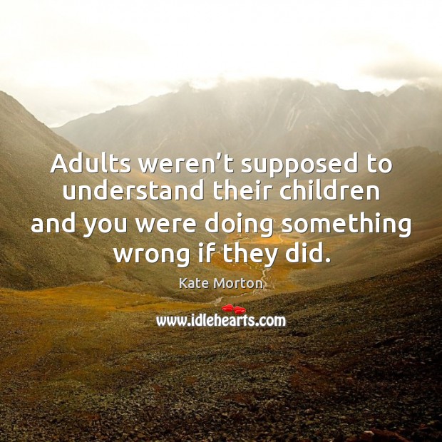 Adults weren’t supposed to understand their children and you were doing Kate Morton Picture Quote