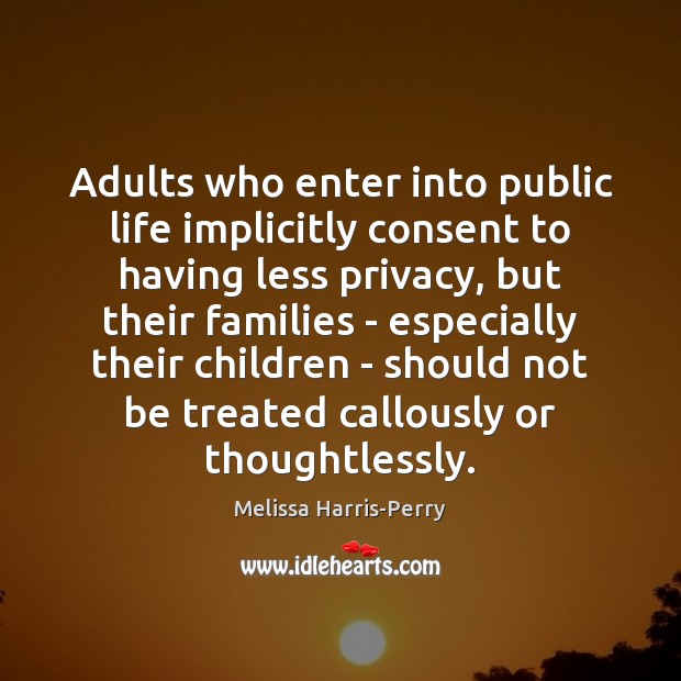 Adults who enter into public life implicitly consent to having less privacy, Melissa Harris-Perry Picture Quote