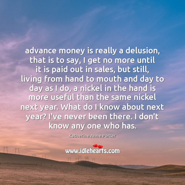 Advance money is really a delusion, that is to say, I get Katherine Anne Porter Picture Quote