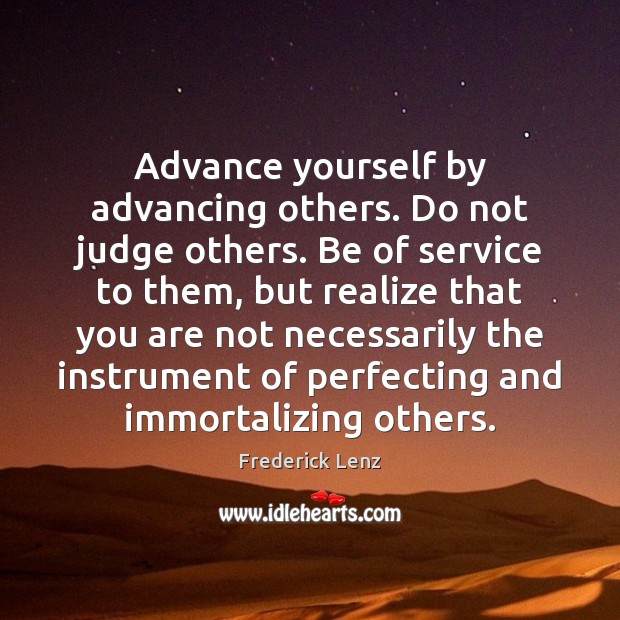 Advance yourself by advancing others. Do not judge others. Be of service Image