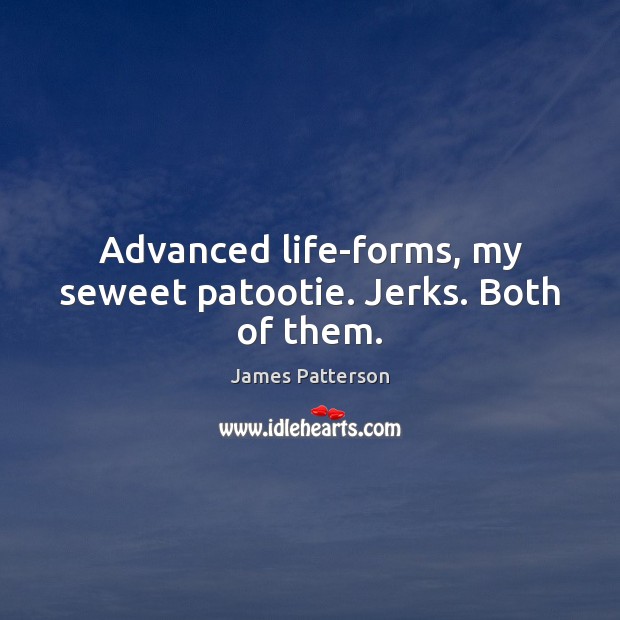 Advanced life-forms, my seweet patootie. Jerks. Both of them. James Patterson Picture Quote