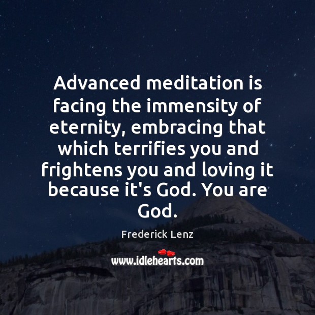 Advanced meditation is facing the immensity of eternity, embracing that which terrifies Image