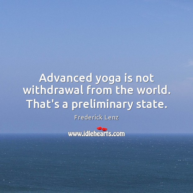 Advanced yoga is not withdrawal from the world. That’s a preliminary state. Image