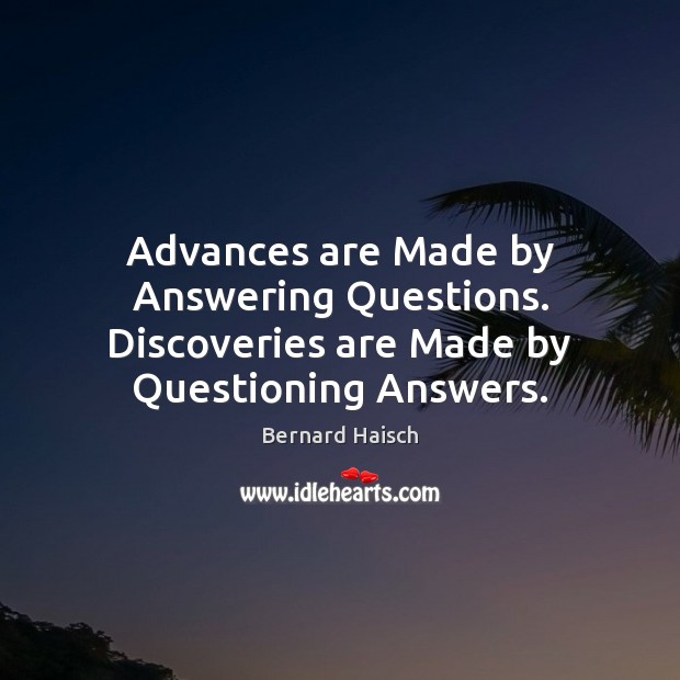 Advances are Made by Answering Questions. Discoveries are Made by Questioning Answers. Bernard Haisch Picture Quote