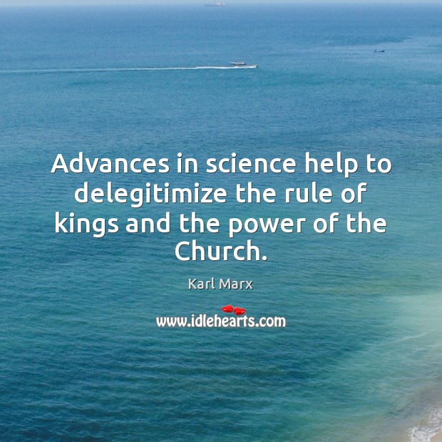 Advances in science help to delegitimize the rule of kings and the power of the Church. Karl Marx Picture Quote