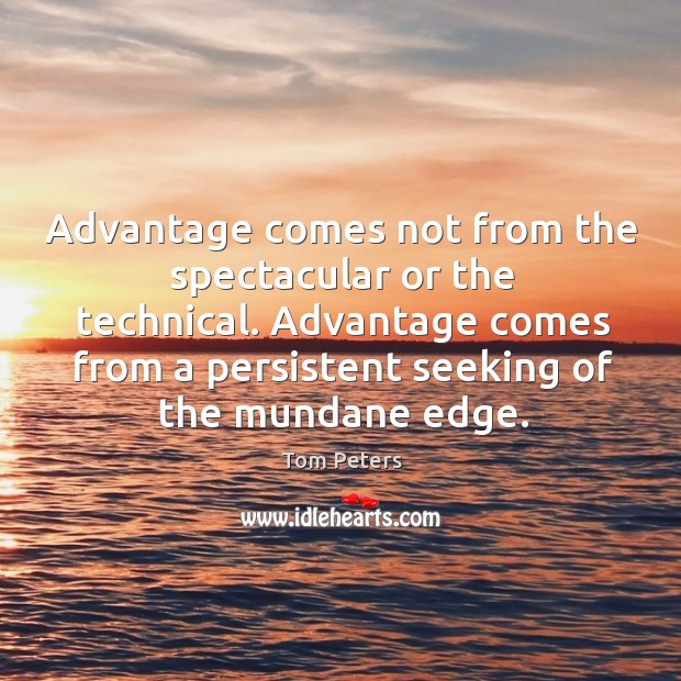 Advantage comes not from the spectacular or the technical. Advantage comes from Tom Peters Picture Quote