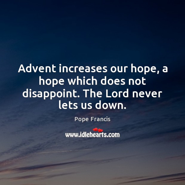 Advent increases our hope, a hope which does not disappoint. The Lord never lets us down. Pope Francis Picture Quote