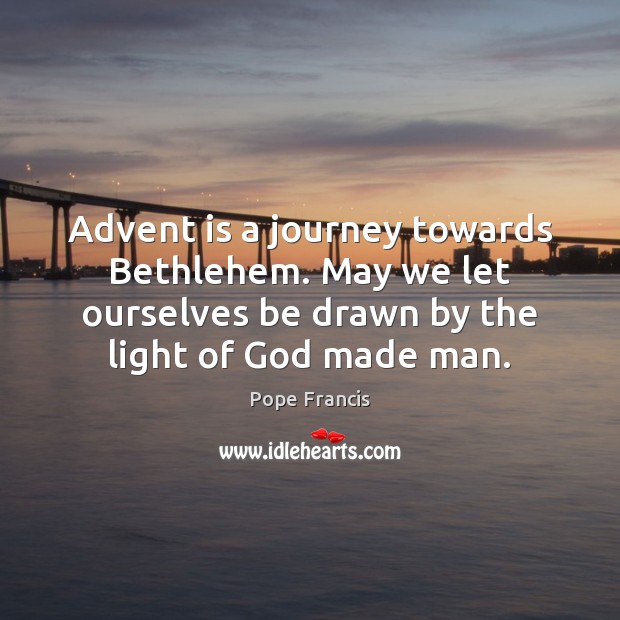 Advent is a journey towards Bethlehem. May we let ourselves be drawn Pope Francis Picture Quote