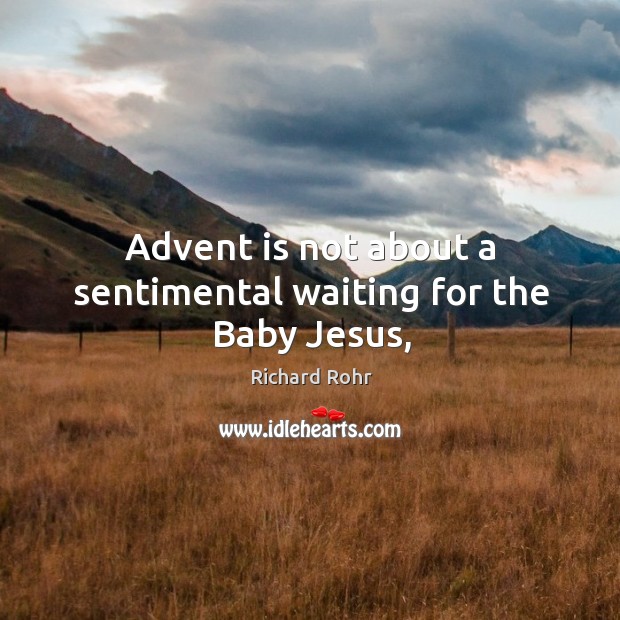 Advent is not about a sentimental waiting for the Baby Jesus, Richard Rohr Picture Quote