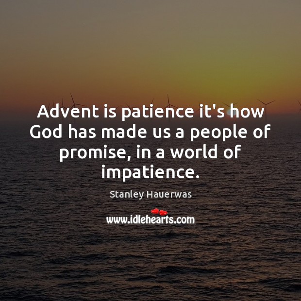Advent is patience it’s how God has made us a people of promise, in a world of impatience. Stanley Hauerwas Picture Quote