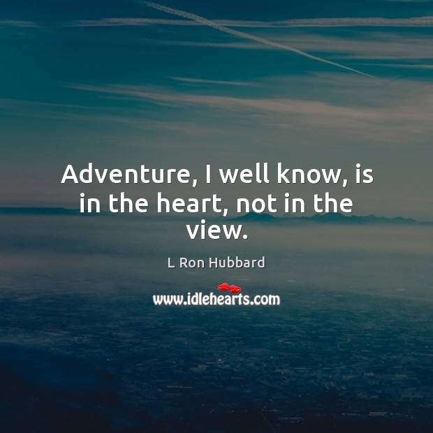 Adventure, I well know, is in the heart, not in the view. L Ron Hubbard Picture Quote