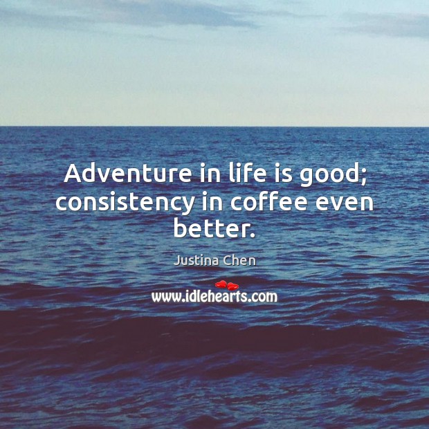Adventure in life is good; consistency in coffee even better. Image