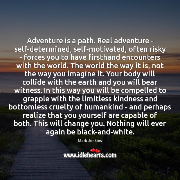 Adventure is a path. Real adventure – self-determined, self-motivated, often risky – Mark Jenkins Picture Quote