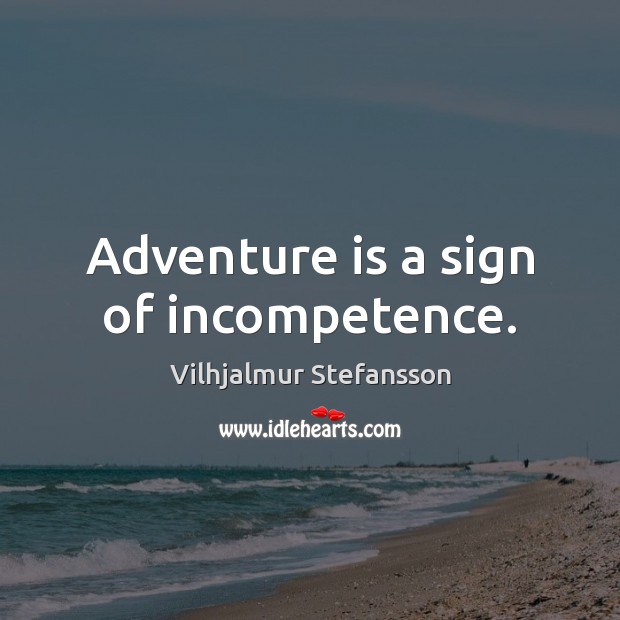 Adventure is a sign of incompetence. Vilhjalmur Stefansson Picture Quote