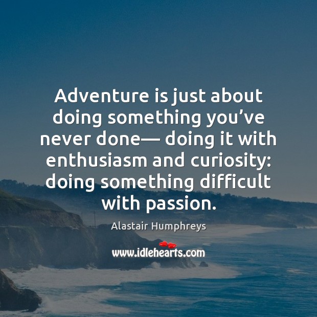 Adventure is just about doing something you’ve never done— doing it Alastair Humphreys Picture Quote