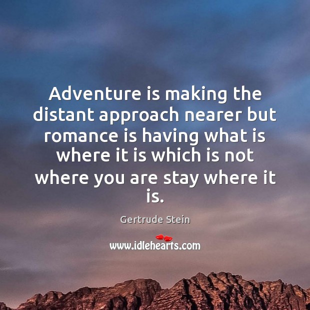 Adventure is making the distant approach nearer but romance is having what Gertrude Stein Picture Quote