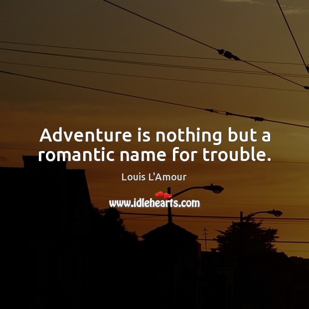 Adventure is nothing but a romantic name for trouble. Louis L’Amour Picture Quote