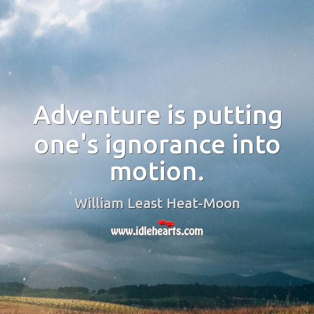 Adventure is putting one’s ignorance into motion. William Least Heat-Moon Picture Quote