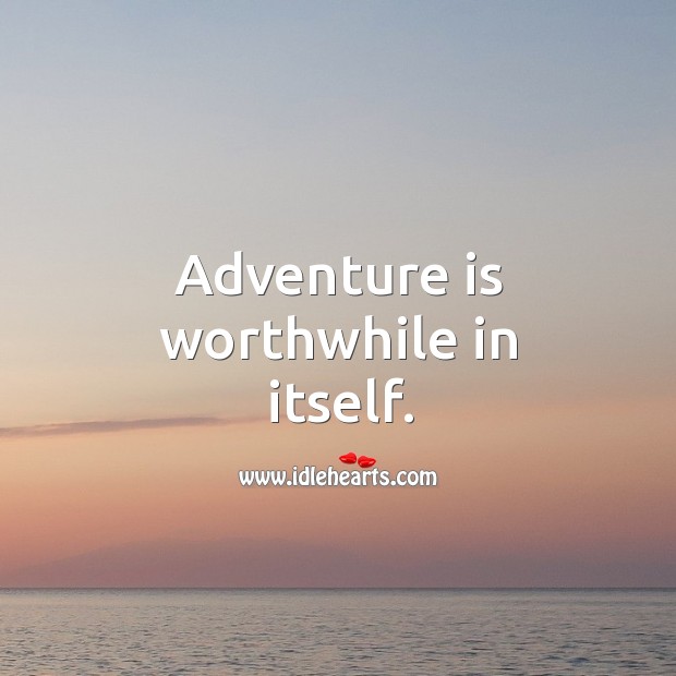 Adventure is worthwhile in itself. Image